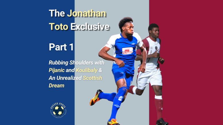 The Jonathan Toto Exclusive Part 1- From Rubbing Shoulders with Pijanic and Koulibaly to an Unrealized Scottish&nbsp;Dream