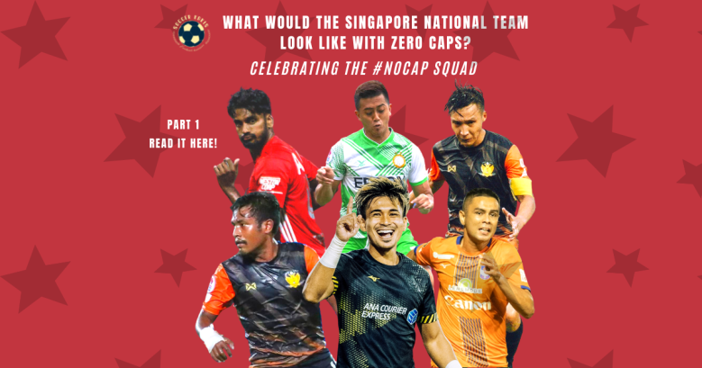 What would Singapore’s National Team look Like with 0 caps? – Celebrating the #NOCAP Squad Part 1