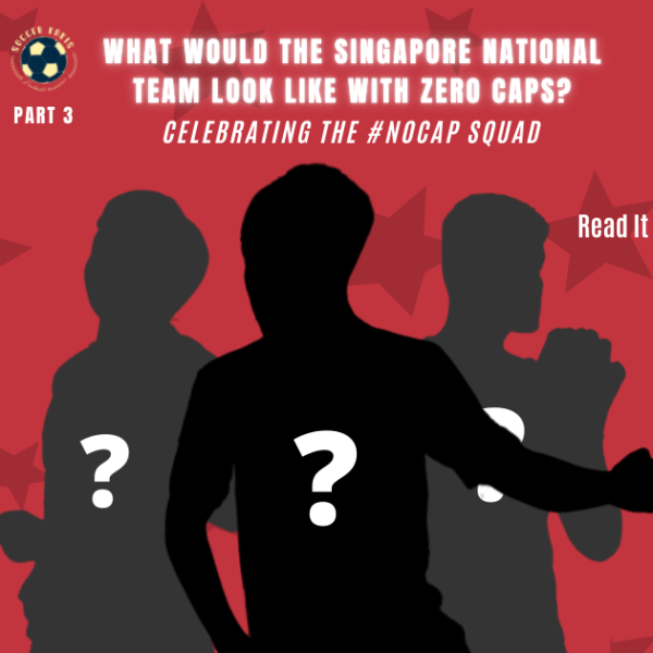 What would Singapore’s National Team look Like with 0 caps? – Celebrating the #NOCAP Squad Part&nbsp;3