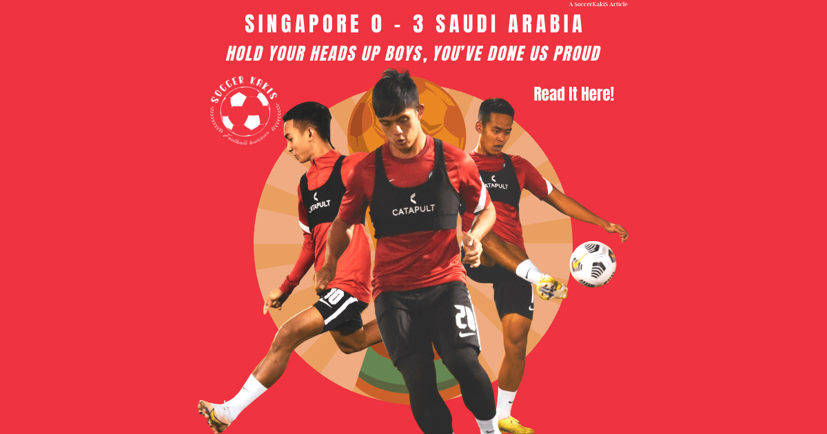 Hold Your Heads Up Boys, You’ve done us Proud: Singapore 0 – 3 Saudi&nbsp;Arabia