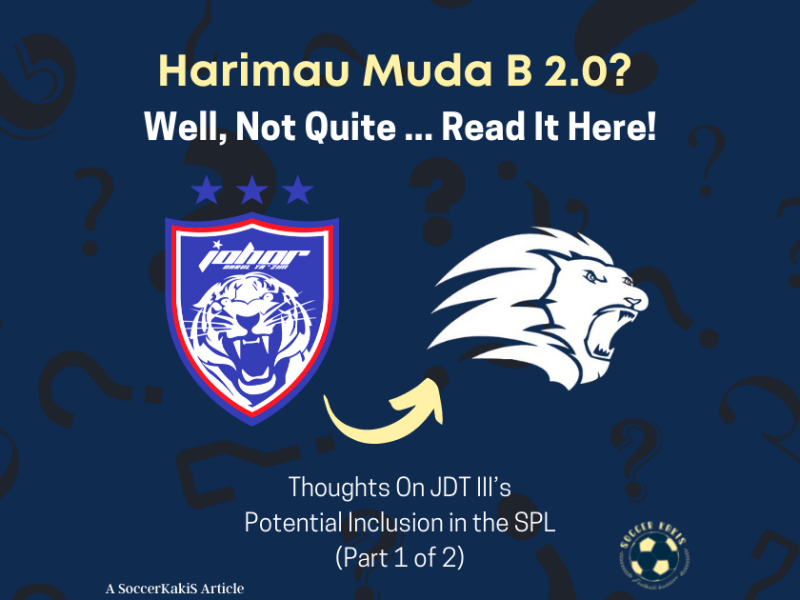 Harimau Muda B 2.0? Not Quite – Part 1: Thoughts On JDT III’s potential inclusion in the&nbsp;SPL