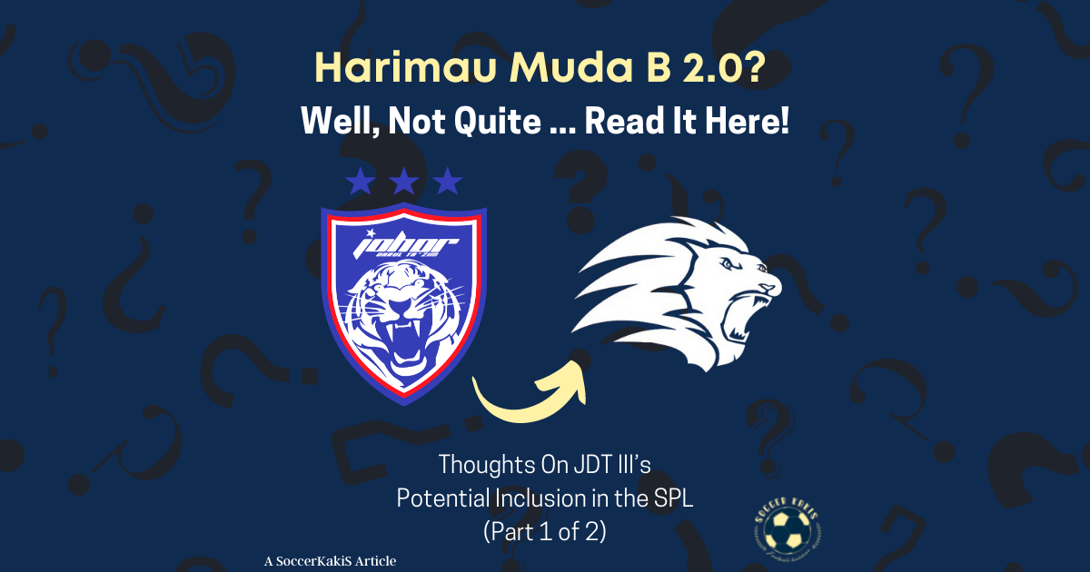 Harimau Muda B 2.0? Not Quite – Part 1: Thoughts On JDT III’s potential inclusion in the&nbsp;SPL