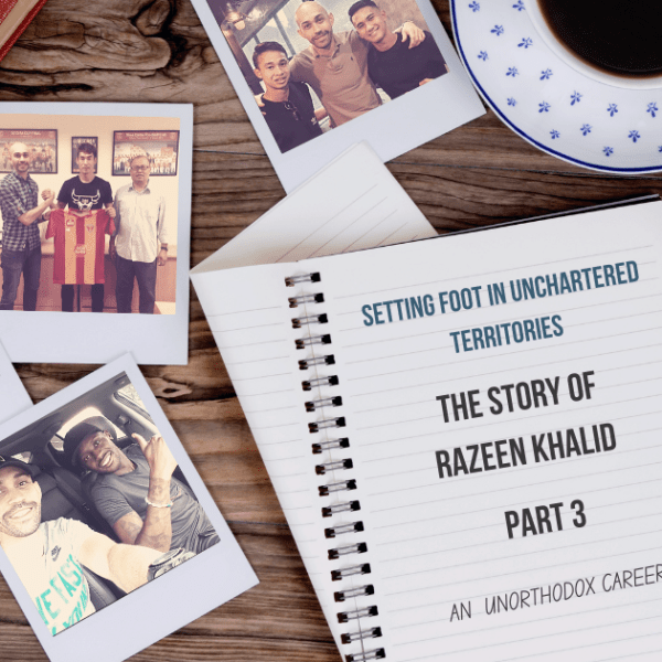 Setting Foot In Unchartered Territories – Razeen Khalid’s Unorthodox Career Part&nbsp;3