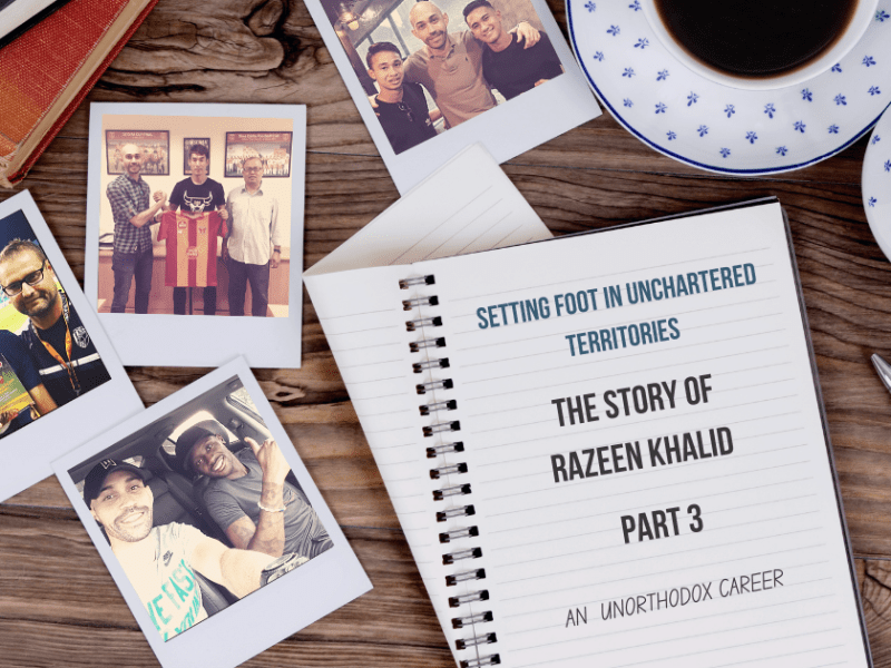 Setting Foot In Unchartered Territories – Razeen Khalid’s Unorthodox Career Part&nbsp;3