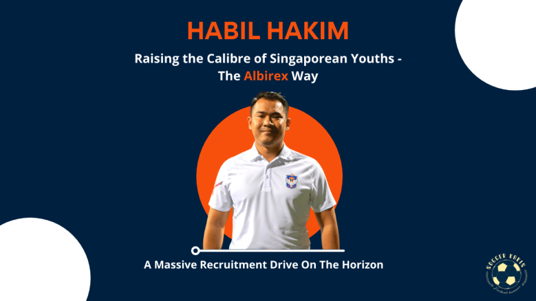 Habil Hakim: Raising the Calibre of Singaporean Youths The Albirex Way – A Massive Recruitment On The&nbsp;Horizon