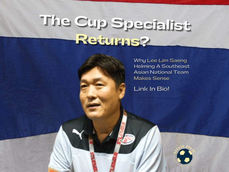 The Cup Specialist Returns? Why Lee Lim Saeng Helming A Southeast Asian National Team Makes&nbsp;Sense