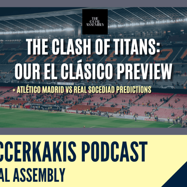 SoccerKakis X The Goal Assembly: A Blockbuster LaLiga Preview [El Clásico & Atléti vs La&nbsp;Real]