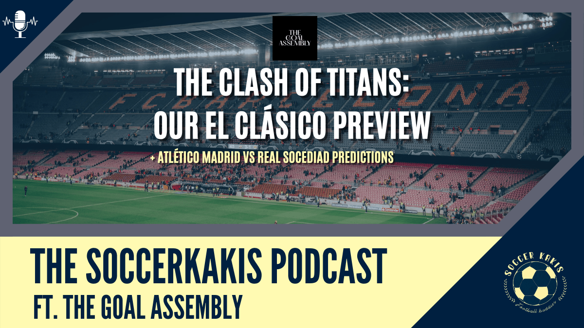 SoccerKakis X The Goal Assembly: A Blockbuster LaLiga Preview [El Clásico & Atléti vs La&nbsp;Real]
