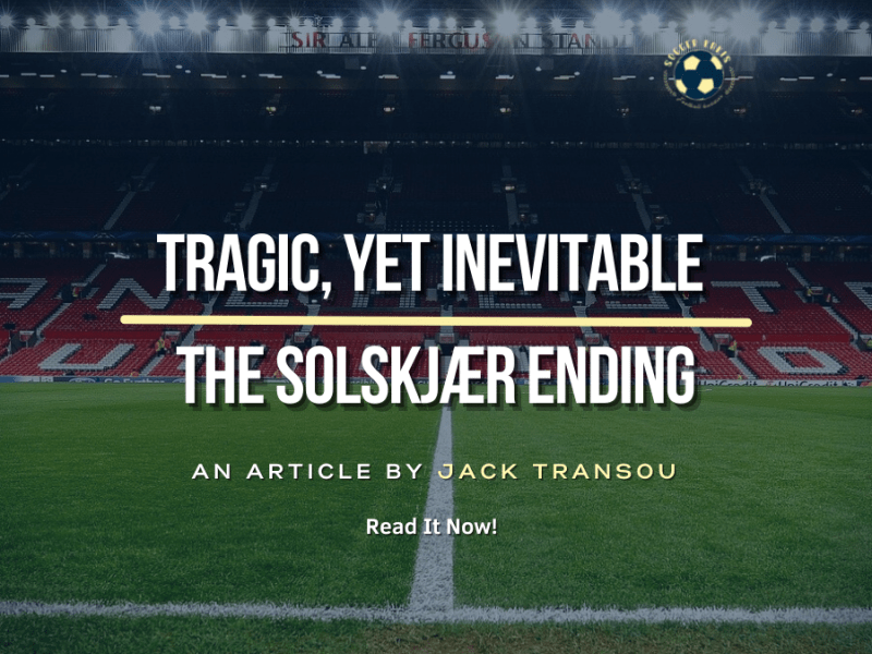 Tragic, Yet Inevitable: The Solskjær&nbsp;Ending