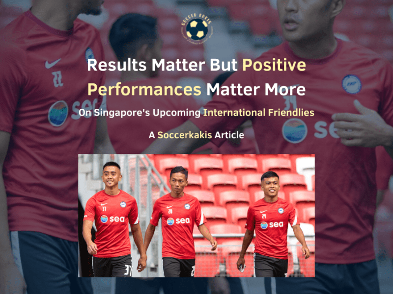 On Singapore’s Upcoming International Friendlies: Results Matter But Positive Performances Matter&nbsp;More