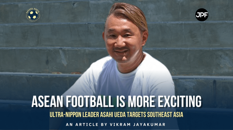 “ASEAN Football Is More Exciting” – Ultra-Nippon Leader Asahi Ueda Targets Southeast&nbsp;Asia