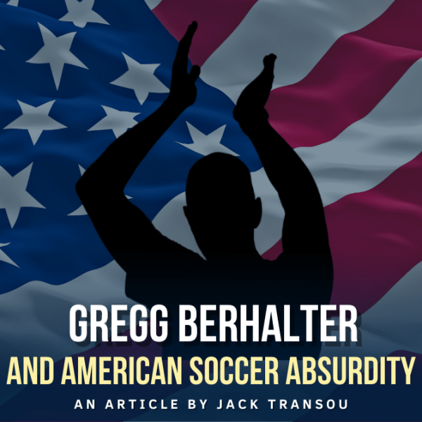 Gregg Berhalter and American Soccer&nbsp;Absurdity