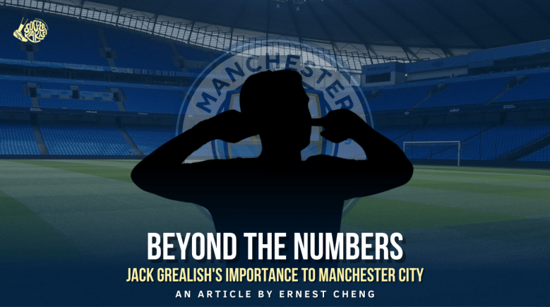 Beyond the Numbers: Jack Grealish’s importance to Manchester&nbsp;City